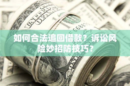 济南如何合法追回借款？诉讼风险妙招防技巧？