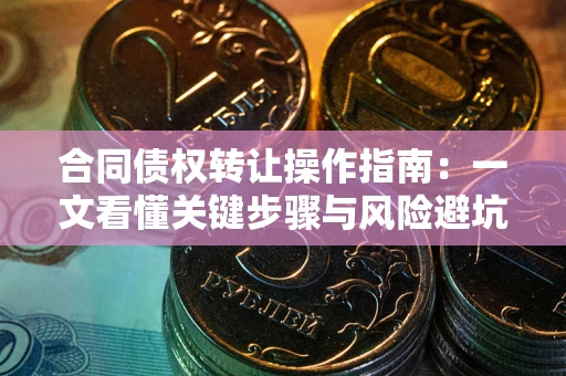济南合同债权转让操作指南：一文看懂关键步骤与风险避坑
