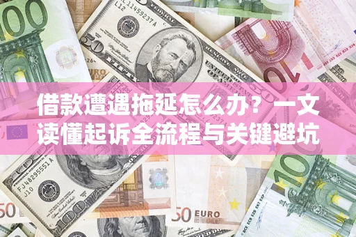 济南借款遭遇拖延怎么办？一文读懂起诉全流程与关键避坑指南