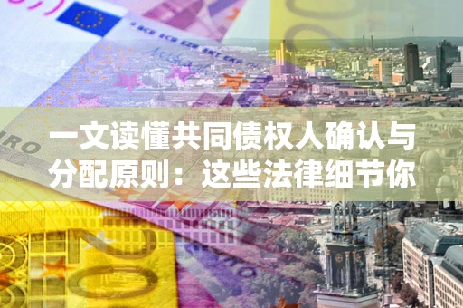 济南一文读懂共同债权人确认与分配原则：这些法律细节你可能不知道