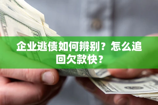济南企业逃债如何辨别？怎么追回欠款快？