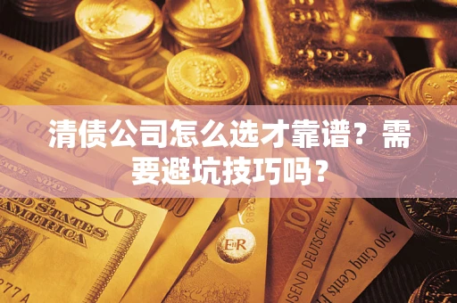 济南清债公司怎么选才靠谱？需要避坑技巧吗？