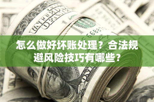 济南怎么做好坏账处理？合法规避风险技巧有哪些？