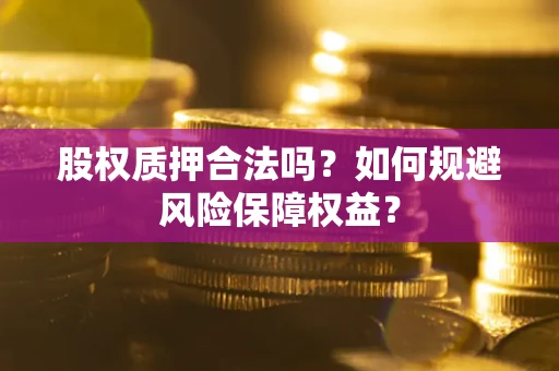 济南股权质押合法吗？如何规避风险保障权益？