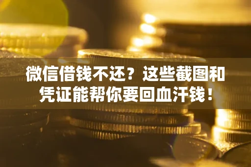 济南微信借钱不还？这些截图和凭证能帮你要回血汗钱！