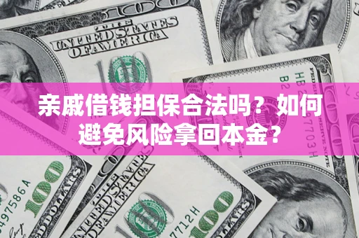 济南亲戚借钱担保合法吗？如何避免风险拿回本金？