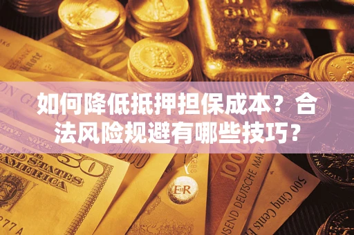 济南如何降低抵押担保成本？合法风险规避有哪些技巧？