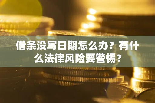 济南借条没写日期怎么办？有什么法律风险要警惕？