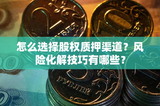 济南怎么选择股权质押渠道？风险化解技巧有哪些？