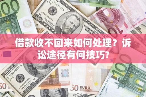 济南借款收不回来如何处理？诉讼途径有何技巧?