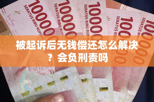 济南被起诉后无钱偿还怎么解决？会负刑责吗