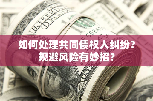 济南如何处理共同债权人纠纷？规避风险有妙招？