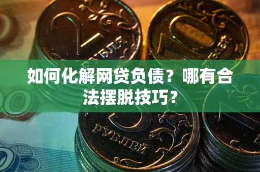 济南如何化解网贷负债？哪有合法摆脱技巧？