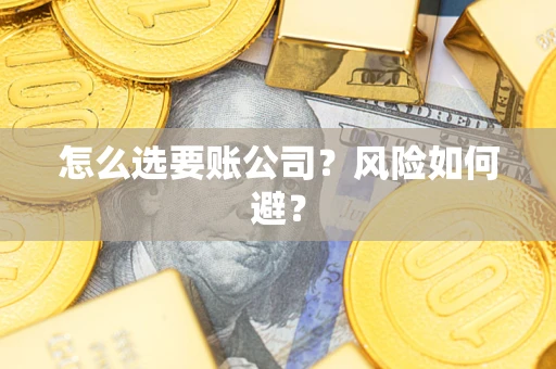 济南怎么选要账公司？风险如何避？