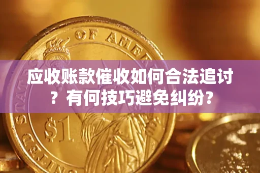 济南应收账款催收如何合法追讨？有何技巧避免纠纷？