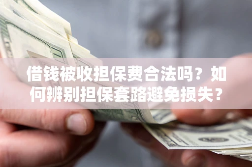 济南借钱被收担保费合法吗？如何辨别担保套路避免损失？