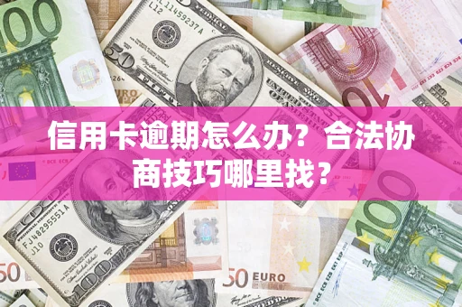 济南信用卡逾期怎么办？合法协商技巧哪里找？