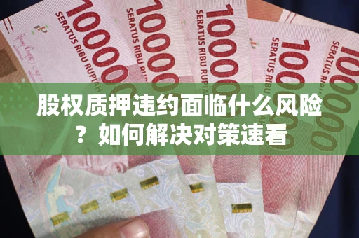 济南股权质押违约面临什么风险？如何解决对策速看