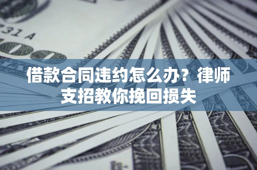 济南借款合同违约怎么办？律师支招教你挽回损失