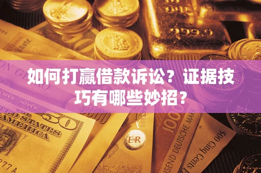 济南如何打赢借款诉讼？证据技巧有哪些妙招？