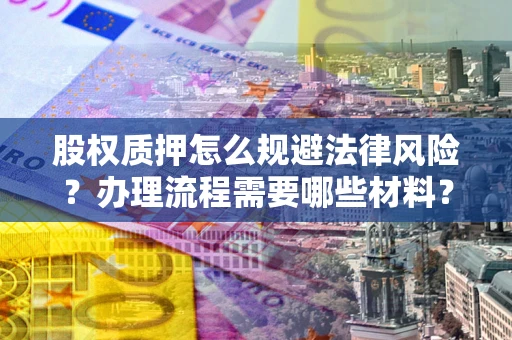 济南股权质押怎么规避法律风险？办理流程需要哪些材料？