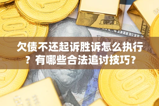济南欠债不还起诉胜诉怎么执行？有哪些合法追讨技巧？