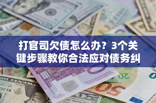 济南打官司欠债怎么办？3个关键步骤教你合法应对债务纠纷