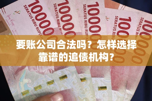 济南要账公司合法吗？怎样选择靠谱的追债机构？
