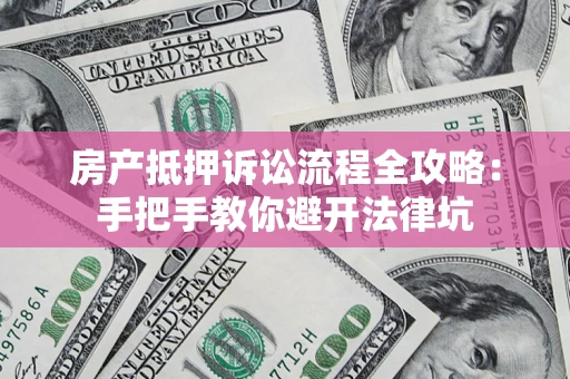 济南房产抵押诉讼流程全攻略：手把手教你避开法律坑