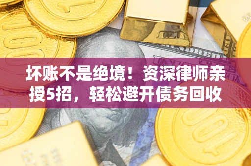 济南坏账不是绝境！资深律师亲授5招，轻松避开债务回收大坑