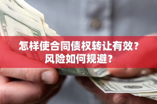 济南怎样使合同债权转让有效？风险如何规避？