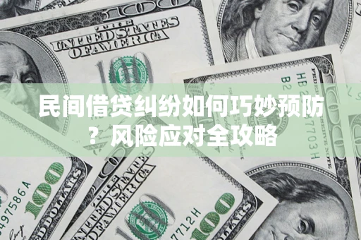 济南民间借贷纠纷如何巧妙预防？风险应对全攻略