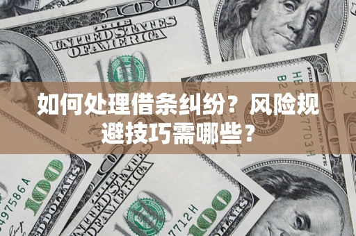 济南如何处理借条纠纷？风险规避技巧需哪些？
