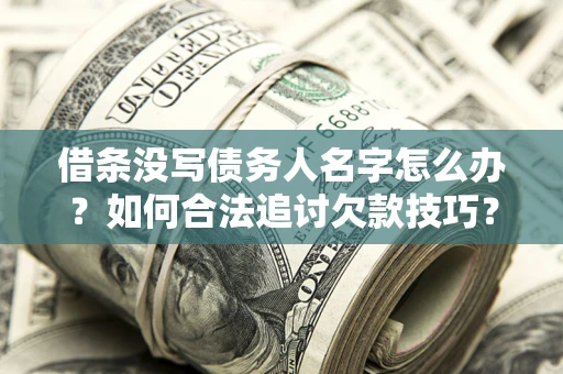 济南借条没写债务人名字怎么办？如何合法追讨欠款技巧？