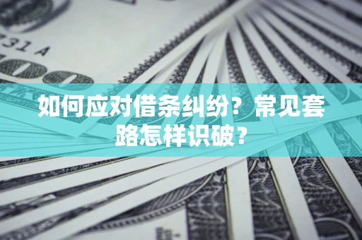 济南如何应对借条纠纷？常见套路怎样识破？