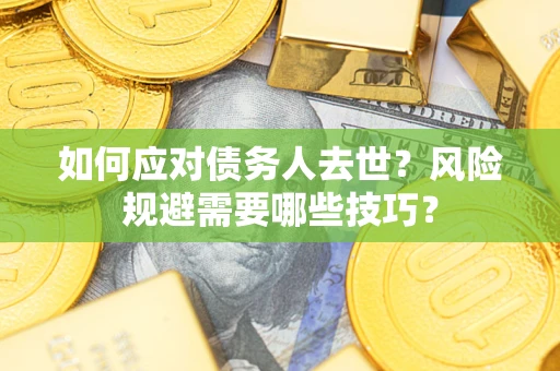 济南如何应对债务人去世？风险规避需要哪些技巧？