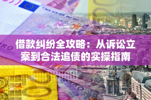 济南借款纠纷全攻略：从诉讼立案到合法追债的实操指南
