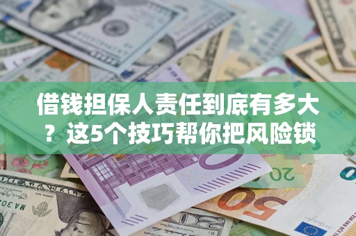 济南借钱担保人责任到底有多大？这5个技巧帮你把风险锁进保险箱