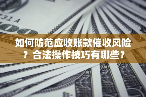 济南如何防范应收账款催收风险？合法操作技巧有哪些？