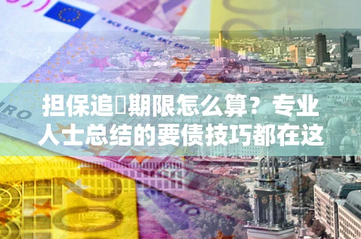济南担保追償期限怎么算？专业人士总结的要债技巧都在这里了