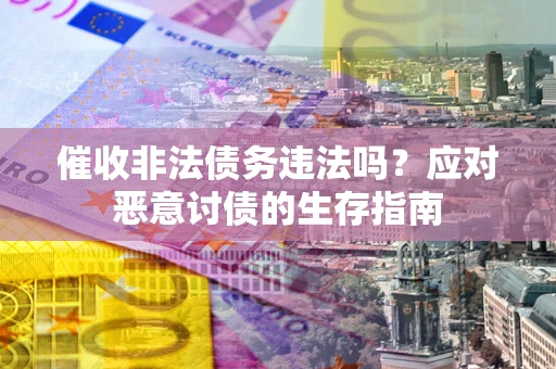 济南催收非法债务违法吗？应对恶意讨债的生存指南