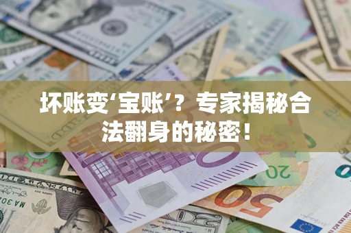 济南坏账变‘宝账’？专家揭秘合法翻身的秘密！