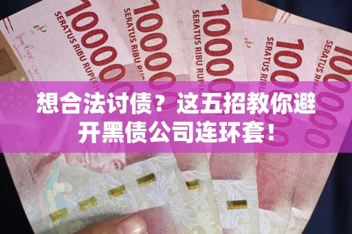 济南想合法讨债？这五招教你避开黑债公司连环套！