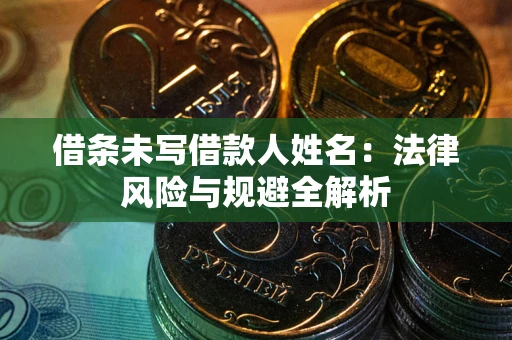 济南借条未写借款人姓名：法律风险与规避全解析
