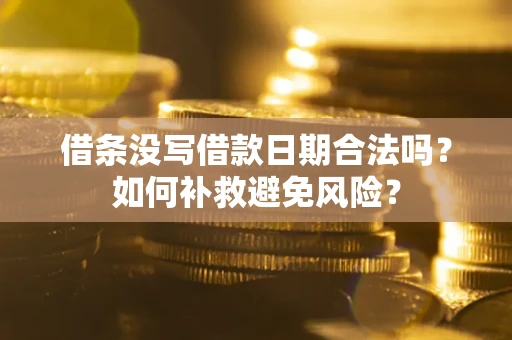 济南借条没写借款日期合法吗？如何补救避免风险？