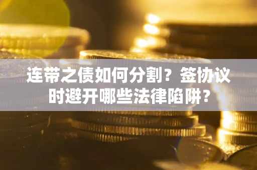 济南连带之债如何分割？签协议时避开哪些法律陷阱？