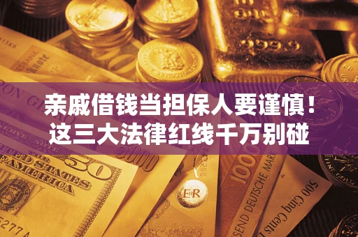 济南亲戚借钱当担保人要谨慎！这三大法律红线千万别碰
