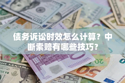 济南债务诉讼时效怎么计算？中断索赔有哪些技巧？