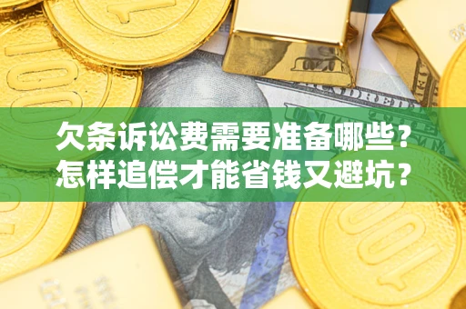 济南欠条诉讼费需要准备哪些？怎样追偿才能省钱又避坑？