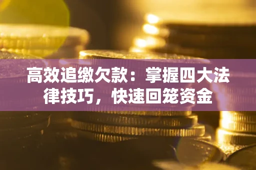 济南高效追缴欠款：掌握四大法律技巧，快速回笼资金